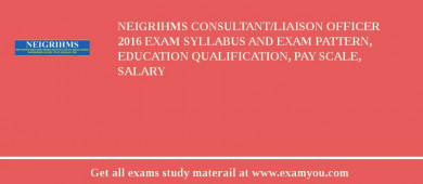 NEIGRIHMS Consultant/Liaison Officer 2018 Exam Syllabus And Exam Pattern, Education Qualification, Pay scale, Salary