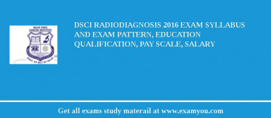 DSCI Radiodiagnosis 2018 Exam Syllabus And Exam Pattern, Education Qualification, Pay scale, Salary