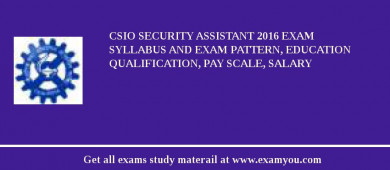 CSIO Security Assistant 2018 Exam Syllabus And Exam Pattern, Education Qualification, Pay scale, Salary