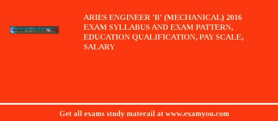 ARIES Engineer 'B' (Mechanical) 2018 Exam Syllabus And Exam Pattern, Education Qualification, Pay scale, Salary