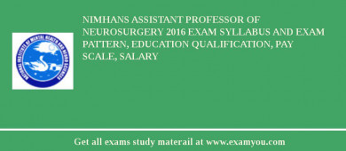 NIMHANS ASSISTANT PROFESSOR OF NEUROSURGERY 2018 Exam Syllabus And Exam Pattern, Education Qualification, Pay scale, Salary