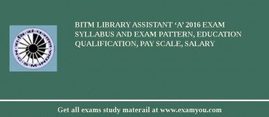 BITM Library Assistant ‘A’ 2018 Exam Syllabus And Exam Pattern, Education Qualification, Pay scale, Salary