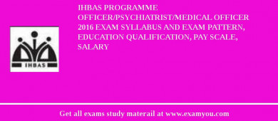 IHBAS Programme Officer/Psychiatrist/Medical Officer 2018 Exam Syllabus And Exam Pattern, Education Qualification, Pay scale, Salary