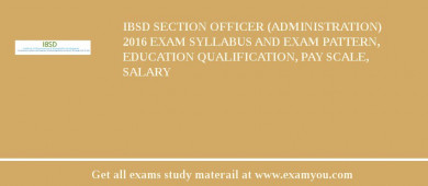 IBSD Section Officer (Administration) 2018 Exam Syllabus And Exam Pattern, Education Qualification, Pay scale, Salary
