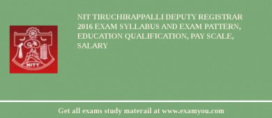 NIT Tiruchirappalli Deputy Registrar 2018 Exam Syllabus And Exam Pattern, Education Qualification, Pay scale, Salary