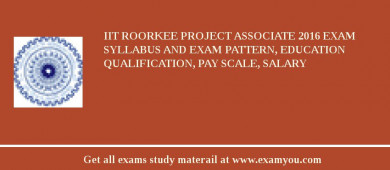 IIT Roorkee Project Associate 2018 Exam Syllabus And Exam Pattern, Education Qualification, Pay scale, Salary