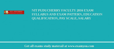 NIT Puducherry Faculty 2018 Exam Syllabus And Exam Pattern, Education Qualification, Pay scale, Salary