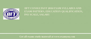 IIFT Consultant 2018 Exam Syllabus And Exam Pattern, Education Qualification, Pay scale, Salary
