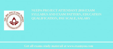 NUEPA Project Attendant 2018 Exam Syllabus And Exam Pattern, Education Qualification, Pay scale, Salary