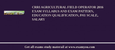 CRRI Agricultural Field Operator 2018 Exam Syllabus And Exam Pattern, Education Qualification, Pay scale, Salary