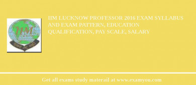 IIM Lucknow Professor 2018 Exam Syllabus And Exam Pattern, Education Qualification, Pay scale, Salary