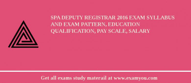 SPA Deputy Registrar 2018 Exam Syllabus And Exam Pattern, Education Qualification, Pay scale, Salary
