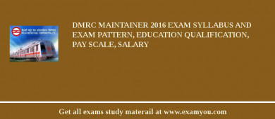 DMRC Maintainer 2018 Exam Syllabus And Exam Pattern, Education Qualification, Pay scale, Salary