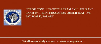 NCAOR Consultant 2018 Exam Syllabus And Exam Pattern, Education Qualification, Pay scale, Salary