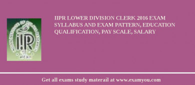 IIPR Lower Division Clerk 2018 Exam Syllabus And Exam Pattern, Education Qualification, Pay scale, Salary