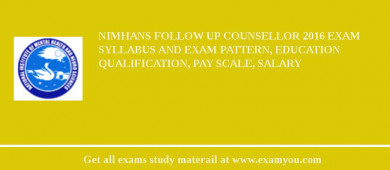 NIMHANS Follow up Counsellor 2018 Exam Syllabus And Exam Pattern, Education Qualification, Pay scale, Salary