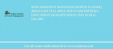 IIFM Assistant Manager (Horticulture) 2018 Exam Syllabus And Exam Pattern, Education Qualification, Pay scale, Salary