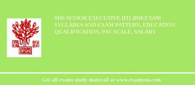 SHS Senior Executive (IT) 2018 Exam Syllabus And Exam Pattern, Education Qualification, Pay scale, Salary