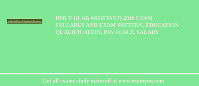 IISR T-1(Lab Assistant) 2018 Exam Syllabus And Exam Pattern, Education Qualification, Pay scale, Salary