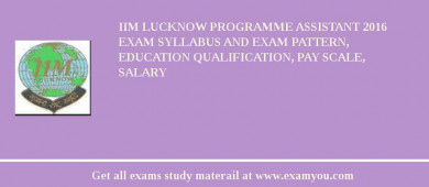 IIM Lucknow Programme Assistant 2018 Exam Syllabus And Exam Pattern, Education Qualification, Pay scale, Salary