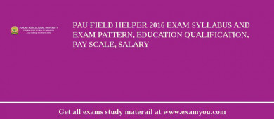 PAU Field Helper 2018 Exam Syllabus And Exam Pattern, Education Qualification, Pay scale, Salary