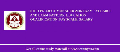 NIOH Project Manager 2018 Exam Syllabus And Exam Pattern, Education Qualification, Pay scale, Salary