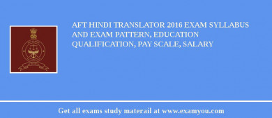 AFT Hindi Translator 2018 Exam Syllabus And Exam Pattern, Education Qualification, Pay scale, Salary