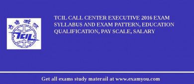 TCIL Call Center Executive 2018 Exam Syllabus And Exam Pattern, Education Qualification, Pay scale, Salary