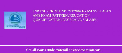 JNPT Superintendent 2018 Exam Syllabus And Exam Pattern, Education Qualification, Pay scale, Salary