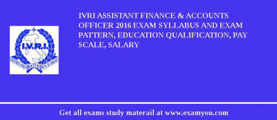 IVRI Assistant Finance & Accounts Officer 2018 Exam Syllabus And Exam Pattern, Education Qualification, Pay scale, Salary