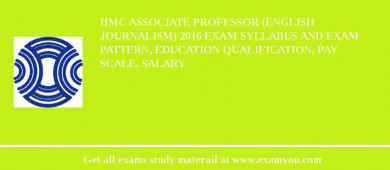 IIMC Associate Professor (English Journalism) 2018 Exam Syllabus And Exam Pattern, Education Qualification, Pay scale, Salary