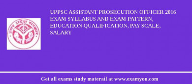 UPPSC Assistant Prosecution Officer 2018 Exam Syllabus And Exam Pattern, Education Qualification, Pay scale, Salary