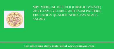 MPT Medical Officer (Obst. & Gynaec) 2018 Exam Syllabus And Exam Pattern, Education Qualification, Pay scale, Salary