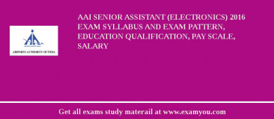 AAI Senior Assistant (Electronics) 2018 Exam Syllabus And Exam Pattern, Education Qualification, Pay scale, Salary