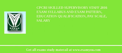 CPCRI Skilled Supervisory Staff 2018 Exam Syllabus And Exam Pattern, Education Qualification, Pay scale, Salary