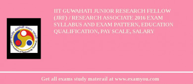 IIT Guwahati Junior Research Fellow (JRF) / Research Associate 2018 Exam Syllabus And Exam Pattern, Education Qualification, Pay scale, Salary