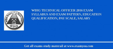 WIHG Technical Officer 2018 Exam Syllabus And Exam Pattern, Education Qualification, Pay scale, Salary