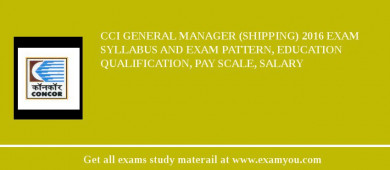 CCI General Manager (Shipping) 2018 Exam Syllabus And Exam Pattern, Education Qualification, Pay scale, Salary