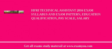 HFRI Technical Assistant 2018 Exam Syllabus And Exam Pattern, Education Qualification, Pay scale, Salary