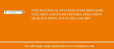 SVBCH Clinical Psychologist 2018 Exam Syllabus And Exam Pattern, Education Qualification, Pay scale, Salary