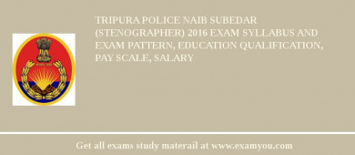 Tripura Police Naib Subedar (Stenographer) 2018 Exam Syllabus And Exam Pattern, Education Qualification, Pay scale, Salary