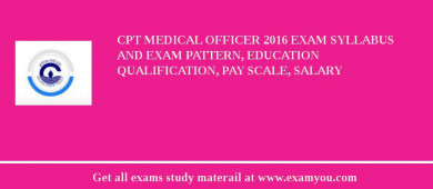 CPT Medical Officer 2018 Exam Syllabus And Exam Pattern, Education Qualification, Pay scale, Salary