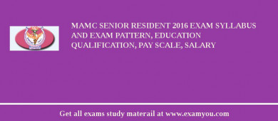 MAMC Senior Resident 2018 Exam Syllabus And Exam Pattern, Education Qualification, Pay scale, Salary