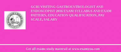 GCRI Visiting Gastroentrologist and Endoscopist 2018 Exam Syllabus And Exam Pattern, Education Qualification, Pay scale, Salary