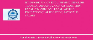 IIT Indore Junior English-Hindi-English Translator Cum Junior Assistant 2018 Exam Syllabus And Exam Pattern, Education Qualification, Pay scale, Salary