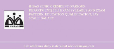 IHBAS Senior Resident (Various Department) 2018 Exam Syllabus And Exam Pattern, Education Qualification, Pay scale, Salary
