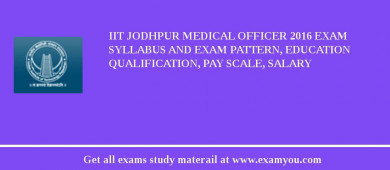 IIT Jodhpur Medical Officer 2018 Exam Syllabus And Exam Pattern, Education Qualification, Pay scale, Salary