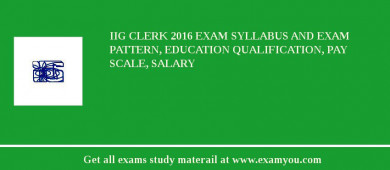 IIG Clerk 2018 Exam Syllabus And Exam Pattern, Education Qualification, Pay scale, Salary