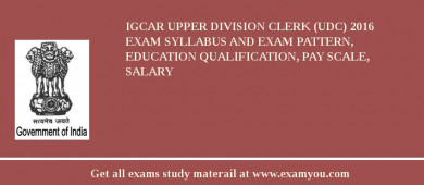 IGCAR Upper Division Clerk (UDC) 2018 Exam Syllabus And Exam Pattern, Education Qualification, Pay scale, Salary
