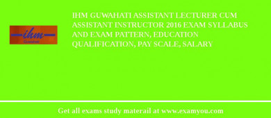 IHM Guwahati Assistant Lecturer cum Assistant Instructor 2018 Exam Syllabus And Exam Pattern, Education Qualification, Pay scale, Salary